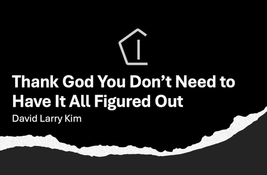 Thank God, You Don’t Need to Have It All Figured Out